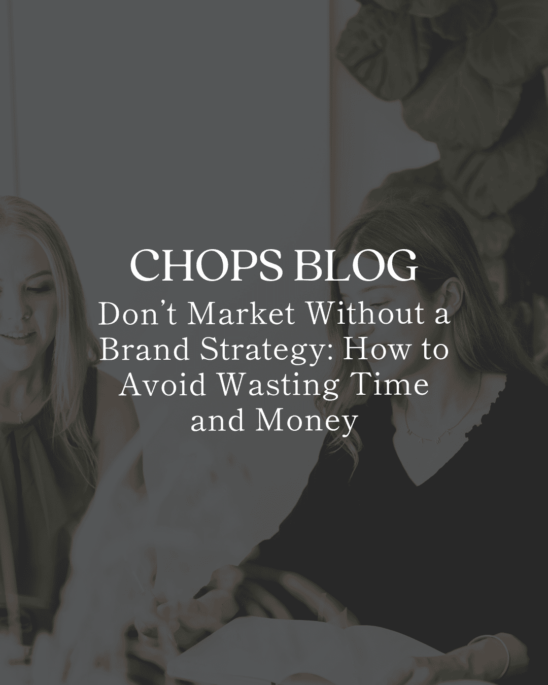Don’t Market Without a Brand Strategy: How to Avoid Wasting Time and Money a blonde woman and a brunette woman sitting at a table beside each other, looking down at something